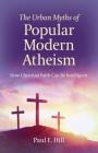 The Urban Myths of Popular Modern Atheism: How Christian Faith Can Be Intelligent By Paul E. Hill Cover Image