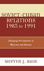Soviet-Cuban Relations 1985 to 1991: Changing Perceptions in Moscow and Havana By Mervyn J. Bain Cover Image