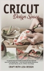 cricut design space: An Updated Beginner's Guide to Install and Learn Advanced Uses of Cricut Design Space + Craft Vinyl with Detailed Illu Cover Image