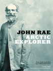 John Rae, Arctic Explorer: The Unfinished Autobiography By John Rae, William Barr (Editor) Cover Image