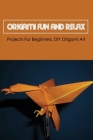 Origami Fun And Relax: Projects For Beginners, DIY Origami Art: Top Origami Projects For Beginners By Chung Tokich Cover Image