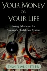 Your Money or Your Life: Strong Medicine for America's Health Care System By David M. Cutler Cover Image