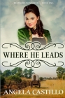 Westward Wanderers-Book One: Where He Leads: Clean Christian Historical Oregon Trail Fiction with Romance By Angela Castillo Cover Image