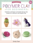 Polymer Clay for Beginners: Inspiration, techniques, and simple step-by-step projects for making art with polymer clay (Art Makers) Cover Image