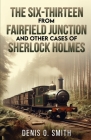 The Six-Thirteen from Fairfield Junction and other cases of Sherlock Holmes By Denis O. Smith Cover Image