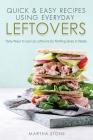 Quick & Easy Recipes Using Everyday Leftovers: Tasty Ways to Use Up Leftovers So Nothing Goes to Waste By Martha Stone Cover Image
