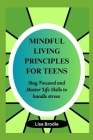 Mindful living principles for teens: Stay Focused and Master Life Skills to Handle Stress Cover Image