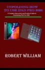 Unfolding How to use iPad Pro 2020: A Complete Instruction and Practical Guide to Maximizing iPad Pro 2020 By Robert William Cover Image