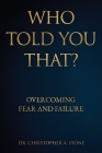 Who Told You That?: Overcoming Fear and Failure By Christopher A. Stone Cover Image