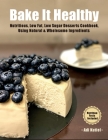 Bake It Healthy: Nutritious, Low Fat, Low Sugar, Desserts Cookbook, Using Natural & Wholesome Ingredients Cover Image