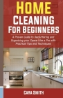 Home Cleaning for Beginners: A Proven Guide to Decluttering and Organizing your Space Like a Pro with Practical Tips and Techniques. By Cara Smith Cover Image