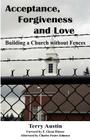 Acceptance Forgiveness and Love: Building a Church Without Fences By Terry Austin, Johnson Charles (Afterword by), Hinson Glen (Foreword by) Cover Image