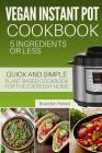 Vegan Instant Pot Cookbook: 5 Ingredients or Less - The Essential Quick and Simple Plant Based Cookbook for the Everyday Home By Brandon Parker Cover Image