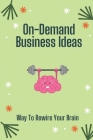 On-Demand Business Ideas: Way To Rewire Your Brain: Ideas For Print On Demand Cover Image