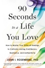 90 Seconds to a Life You Love: How to Master Your Difficult Feelings to Cultivate Lasting Confidence, Resilience, and Authenticity By Joan I. Rosenberg, PhD Cover Image