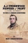 A. J. Underwood, Pioneer of Print: The Story of a Minnesota Newspaperman Cover Image