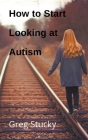 How to Start Looking at Autism Cover Image