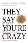 They Say You're Crazy: How The World's Most Powerful Psychiatrists Decide Who's Normal By Paula J. Caplan Cover Image