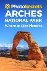 Photosecrets Arches National Park: Where to Take Pictures: A Photographer's Guide to the Best Photography Spots By Andrew Hudson Cover Image