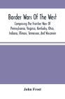 Border Wars Of The West: Comprising The Frontier Wars Of Pennsylvania, Virginia, Kentucky, Ohio, Indiana, Illinois, Tennessee, And Wisconsin; A Cover Image