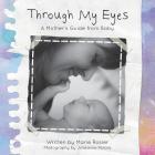 Through My Eyes: A Mother's Guide From Baby By Marie Rosier, Julieanne Perara (Photographer) Cover Image