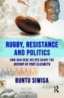 Rugby, Resistance and Politics: How Dan Qeqe Helped Shape the History of Port Elizabeth By Buntu Siwisa Cover Image