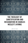 The Theology of Sanctification and Resignation in Charles Wesley's Hymns (Routledge Methodist Studies) Cover Image