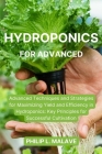 Hydroponics for Advanced: Advanced Techniques and Strategies for Maximizing Yield and Efficiency in Hydroponics: Key Principles for Successful C By Philip L. Malave Cover Image