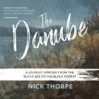 The Danube Lib/E: A Journey Upriver from the Black Sea to the Black Forest By Nick Thorpe (Read by) Cover Image