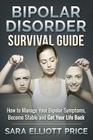 Bipolar Disorder Survival Guide: How to Manage Your Bipolar Symptoms, Become Stable and Get Your Life Back By Sara Elliott Price Cover Image
