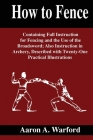 How To Fence: Containing full instructions for fencing and the use of the broadsword; Also instructions in archer, Described with Tw By Aaron Warford Cover Image