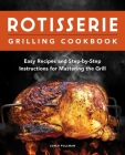 Rotisserie Grilling Cookbook: Easy Recipes and Step-By-Step Instructions for Mastering the Grill Cover Image