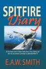 Spitfire Diary: A Former R.A.F. Pilot Tells the True Story of Air-to-Ground Combat in World War II By E. A. W. Ted Smith Cover Image