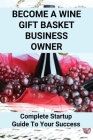 Become A Wine Gift Basket Business Owner: Complete Startup Guide To Your Success: Wine Basket Theme Ideas By Samara Christner Cover Image