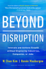 Beyond Disruption: Innovate and Achieve Growth Without Displacing Industries, Companies, or Jobs By W. Chan Kim, Renée A. Mauborgne Cover Image