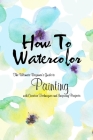 How To Watercolor: The Ultimate Beginner's Guide to Painting with Creative Techniques and Inspiring Projects: Watercolor Painting Book By Carlos Roldan Cover Image