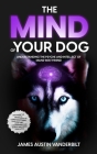 The Mind of Your Dog - Understanding the Psyche and Intellect of Mans' Best Friend By James James Vanderbilt Cover Image