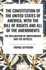 The Constitution of the United States of America, with the Bill of Rights and All of the Amendments; The Declaration of Independence; And the Articles By Thomas Jefferson, Second Continental Congress, Constitutional Convention Cover Image