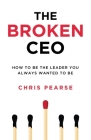 The Broken CEO: How To Be The Leader You Always Wanted To Be Cover Image