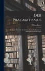 Der Pragmatismus: Ein Neuer Name für Alte Denkmethoden: Volkstümliche Philosophosche Vorlesungen By William James Cover Image
