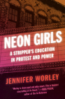 Neon Girls: A Stripper's Education in Protest and Power By Jennifer Worley Cover Image