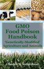 GMO Food Poison Handbook: 'Genetically-Modified' Agriculture and Animals By Charles Sutherland Cover Image