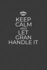 Keep Calm And Let Gran Handle It: 6 x 9 Notebook for a Beloved Grandparent By Gifts of Four Printing Cover Image