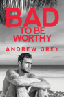 Bad to Be Worthy (Bad to Be Good #2) By Andrew Grey Cover Image