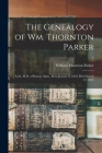 The Genealogy of Wm. Thornton Parker: A.M., M.D. of Boston, Mass., Born January 8, 1818, Died March 12, 1855; 2 By William Thornton 1849-1925 Parker Cover Image
