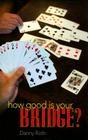 How Good Is Your Bridge? By Danny Roth Cover Image