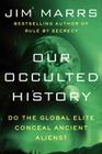 Our Occulted History: Do the Global Elite Conceal Ancient Aliens? By Jim Marrs Cover Image