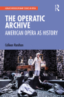 The Operatic Archive: American Opera as History (Ashgate Interdisciplinary Studies in Opera) By Colleen Renihan Cover Image