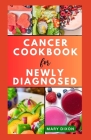 Cancer Cookbook for Newly Diagnosed: Dietary Guide for Preventing Cancer Complications with Delicious Recipes Cover Image