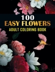 100 Easy Flowers Adult Coloring Book: An Adult Coloring Book with Bouquets, Wreaths, Swirls, Patterns, Decorations, Inspirational Designs - Beautiful By Funny Floral Designs Cover Image